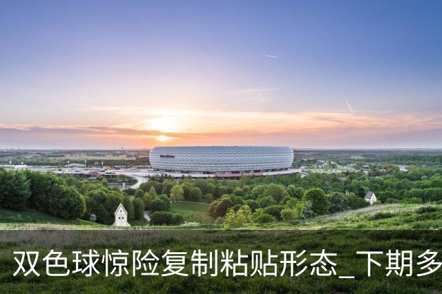 双色球惊险复制粘贴形态 下期多个特点太热必防