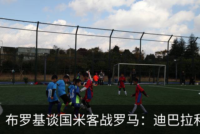 布罗基谈国米客战罗马：迪巴拉和马库斯·图拉姆将成为关键人物