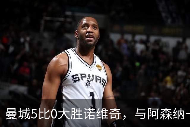 曼城5比0大胜诺维奇，与阿森纳一起展示雄厚实力