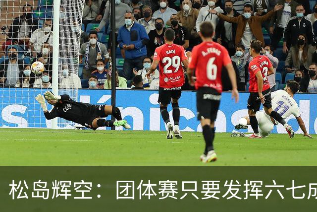 松岛辉空：团体赛只要发挥六七成实力 就能和中国乒乓球队抗衡